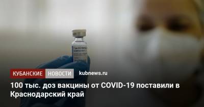 100 тысяч доз вакцины от COVID-19 поставили в Краснодарский край