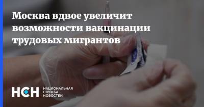Москва вдвое увеличит возможности вакцинации трудовых мигрантов