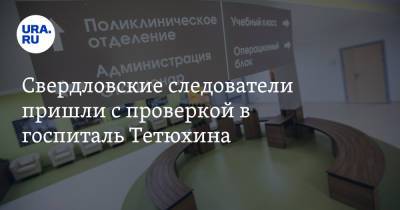 Свердловские следователи пришли с проверкой в госпиталь Тетюхина