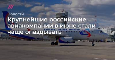 Крупнейшие российские авиакомпании в июне стали чаще опаздывать