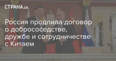 Россия продлила договор о добрососедстве, дружбе и сотрудничестве с Китаем
