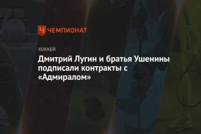 Дмитрий Лугин и братья Ушенины подписали контракты с «Адмиралом»