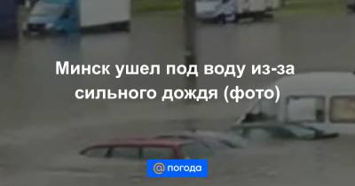 Минск ушел под воду из-за сильного дождя (фото)