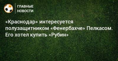 «Краснодар» интересуется полузащитником «Фенербахче» Пелкасом. Его хотел купить «Рубин»