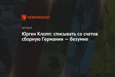 Юрген Клопп: списывать со счетов сборную Германии — безумие