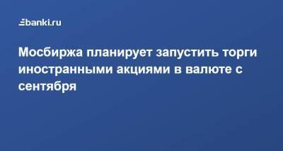 Юрий Денисов - Мосбиржа планирует запустить торги иностранными акциями в валюте с сентября - smartmoney.one