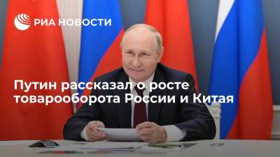 Путин заявил, что рост товарооборота России и Китая превысил 22%