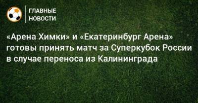 «Арена Химки» и «Екатеринбург Арена» готовы принять матч за Суперкубок России в случае переноса из Калининграда
