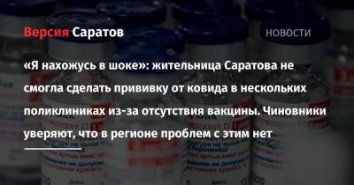«Я нахожусь в шоке»: жительница Саратова не смогла сделать прививку от ковида в нескольких поликлиниках из-за отсутствия вакцины. Чиновники уверяют, что в регионе проблем с этим нет