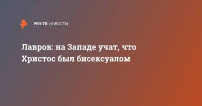 Лавров: на Западе учат, что Христос был бисексуалом