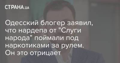 Одесский блогер заявил, что нардепа от "Слуги народа" поймали под наркотиками за рулем. Он это отрицает