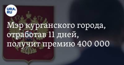 Мэр курганского города, отработав 11 дней, получит премию 400 000