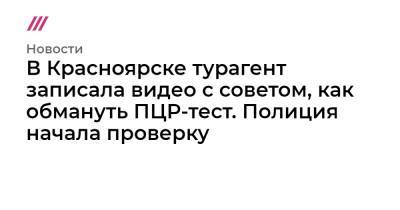 В Красноярске турагент записала видео с советом, как обмануть ПЦР-тест. Полиция начала проверку