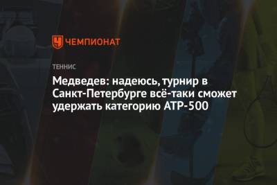 Медведев: надеюсь, турнир в Санкт-Петербурге всё-таки сможет удержать категорию ATP-500
