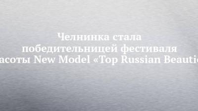 Челнинка стала победительницей фестиваля красоты New Model «Top Russian Beauties»