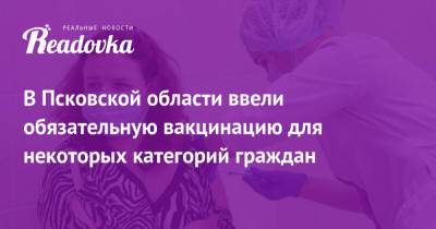 В Псковской области ввели обязательную вакцинацию для некоторых категорий граждан