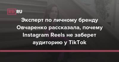 Эксперт по личному бренду Овчаренко рассказала, почему Instagram Reels не заберет аудиторию у TikTok