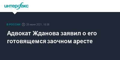 Адвокат Жданова заявил о его готовящемся заочном аресте