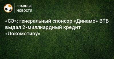 «СЭ»: генеральный спонсор «Динамо» ВТБ выдал 2-миллиардный кредит «Локомотиву»