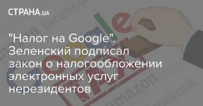 "Налог на Google". Зеленский подписал закон о налогообложении электронных услуг нерезидентов