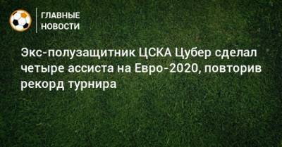 Экс-полузащитник ЦСКА Цубер сделал четыре ассиста на Евро-2020, повторив рекорд турнира