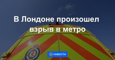 В Лондоне произошел взрыв в метро