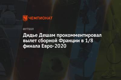 Дидье Дешам прокомментировал вылет сборной Франции в 1/8 финала Евро-2020
