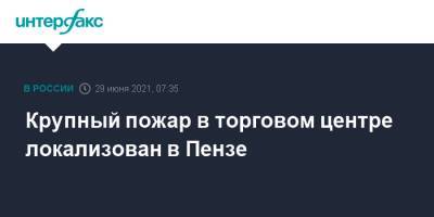 Крупный пожар в торговом центре локализован в Пензе