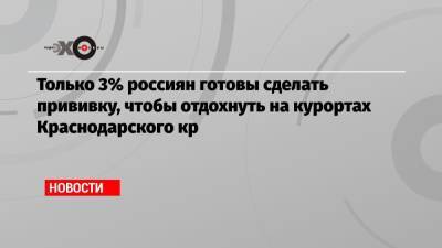 Только 3% россиян готовы сделать прививку, чтобы отдохнуть на курортах Краснодарского кр