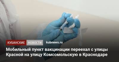 Мобильный пункт вакцинации переехал с улицы Красной на улицу Комсомольскую в Краснодаре