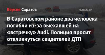В Саратовском районе два человека погибли из-за выехавшей на «встречку» Audi. Полиция просит откликнуться свидетелей ДТП