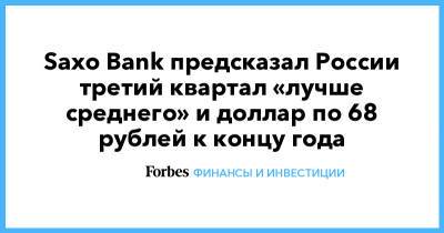Saxo Bank предсказал России третий квартал «лучше среднего» и доллар по 68 рублей к концу года