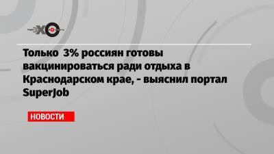 Только 3% россиян готовы вакцинироваться ради отдыха в Краснодарском крае, — выяснил портал SuperJob