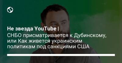Не звезда YouTube | СНБО присматривается к Дубинскому, или Как живется украинским политикам под санкциями США