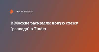 В Москве раскрыли новую схему "развода" в Tinder