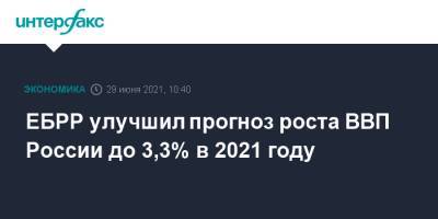 ЕБРР улучшил прогноз роста ВВП России до 3,3% в 2021 году