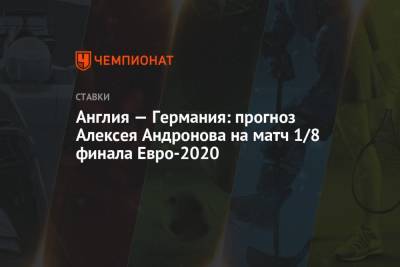 Англия — Германия: прогноз Алексея Андронова на матч 1/8 финала Евро-2020