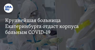 Крупнейшая больница Екатеринбурга отдаст корпуса больным COVID-19