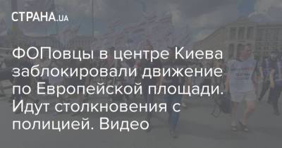 ФОПовцы в центре Киева заблокировали движение по Европейской площади. Идут столкновения с полицией. Видео