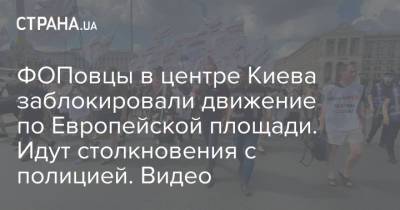 ФОПовцы в центре Киева заблокировали движение по Европейской площади. Идут столкновения с полицией. Видео - strana.ua - Украина - Киев