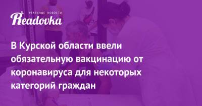 В Курской области ввели обязательную вакцинацию от коронавируса для некоторых категорий граждан