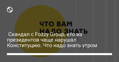 Борис Давиденко - Скандал с Fozzy Group, кто из президентов чаще нарушал Конституцию. Что надо знать утром - liga.net - Украина