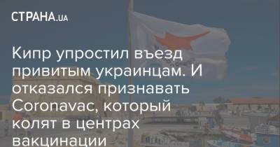 Кипр упростил въезд привитым украинцам. И отказался признавать Coronavac, который колят в центрах вакцинации