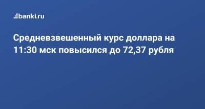 Средневзвешенный курс доллара на 11:30 мск повысился до 72,37 рубля