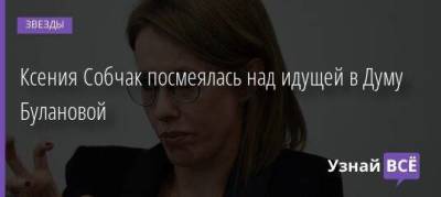 Ксения Собчак посмеялась над идущей в Думу Булановой