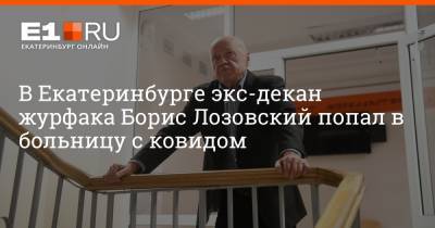 В Екатеринбурге экс-декан журфака Борис Лозовский попал в больницу с ковидом