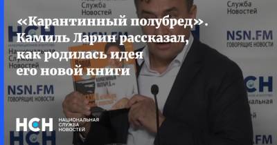 «Карантинный полубред». Камиль Ларин рассказал, как родилась идея его новой книги