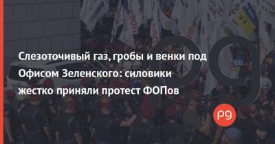 Слезоточивый газ, гробы и венки под Офисом Зеленского: силовики жестко приняли протест ФОПов
