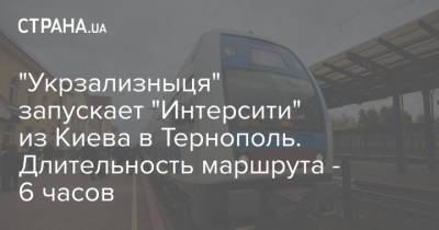 "Укрзализныця" запускает "Интерсити" из Киева в Тернополь. Длительность маршрута - 6 часов