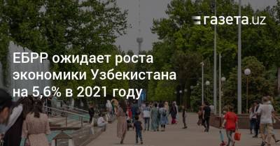 ЕБРР ожидает роста экономики Узбекистана на 5,6% в 2021 году